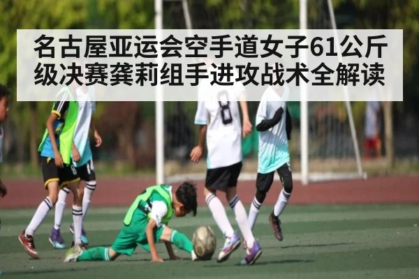 名古屋亚运会空手道女子61公斤级决赛龚莉组手进攻战术全解读 - kaiyun