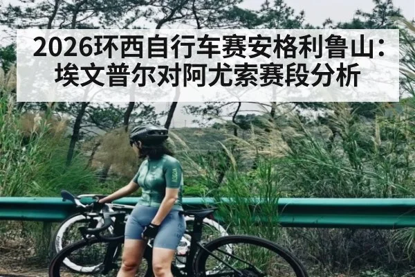 2026环西自行车赛安格利鲁山：埃文普尔对阿尤索赛段分析 - kaiyun