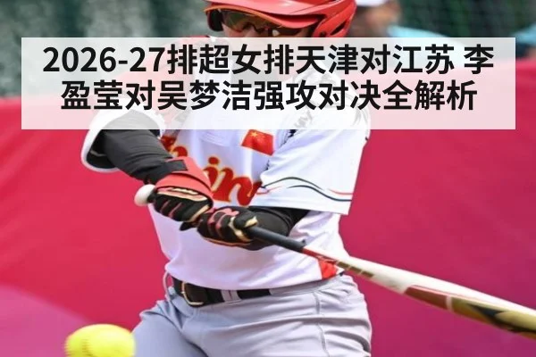 2026-27排超女排天津对江苏 李盈莹对吴梦洁强攻对决全解析 - kaiyun
