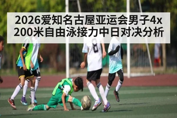 2026爱知名古屋亚运会男子4x200米自由泳接力中日对决分析