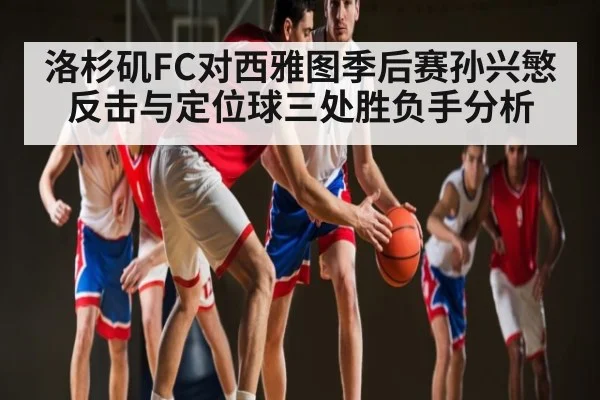 洛杉矶FC对西雅图季后赛孙兴慜反击与定位球三处胜负手分析 | kaiyun